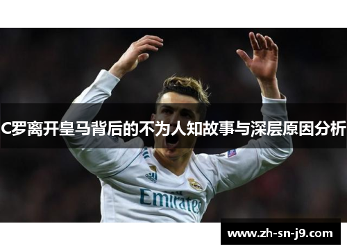 C罗离开皇马背后的不为人知故事与深层原因分析 C罗离开皇马背后的不为人知故事与深层原因分析