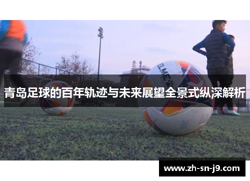 青岛足球的百年轨迹与未来展望全景式纵深解析 青岛足球的百年轨迹与未来展望全景式纵深解析