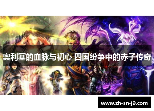 奥利塞的血脉与初心 四国纷争中的赤子传奇 奥利塞的血脉与初心 四国纷争中的赤子传奇