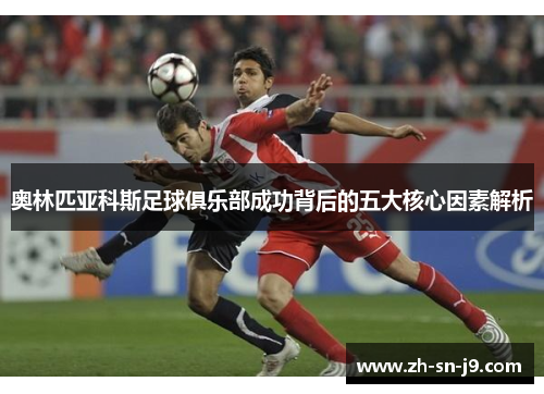 奥林匹亚科斯足球俱乐部成功背后的五大核心因素解析 奥林匹亚科斯足球俱乐部成功背后的五大核心因素解析