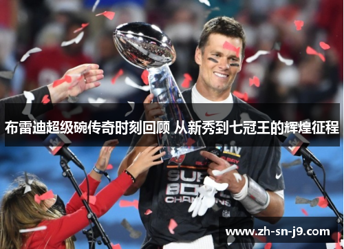 布雷迪超级碗传奇时刻回顾 从新秀到七冠王的辉煌征程