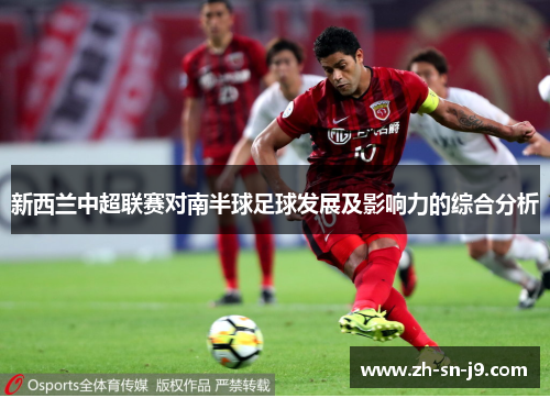 新西兰中超联赛对南半球足球发展及影响力的综合分析 新西兰中超联赛对南半球足球发展及影响力的综合分析