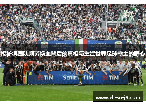 揭秘德国队频繁换血背后的真相与重建世界足球霸主的野心 揭秘德国队频繁换血背后的真相与重建世界足球霸主的野心