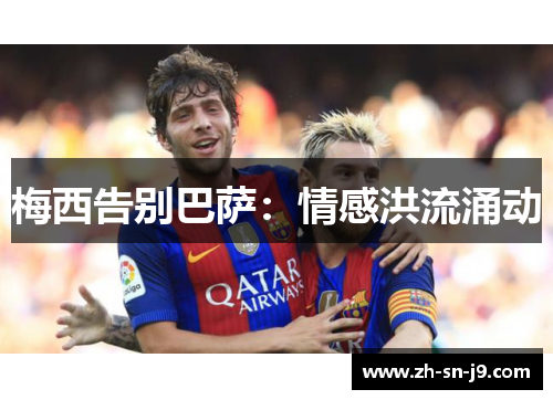 梅西告别巴萨:情感洪流涌动 梅西告别巴萨:情感洪流涌动