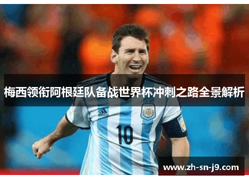 梅西领衔阿根廷队备战世界杯冲刺之路全景解析 梅西领衔阿根廷队备战世界杯冲刺之路全景解析