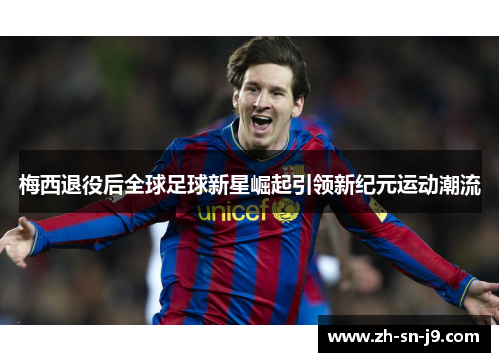 梅西退役后全球足球新星崛起引领新纪元运动潮流 梅西退役后全球足球新星崛起引领新纪元运动潮流