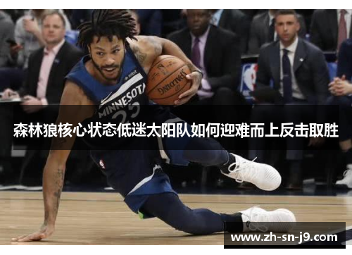 森林狼核心状态低迷太阳队如何迎难而上反击取胜 森林狼核心状态低迷太阳队如何迎难而上反击取胜