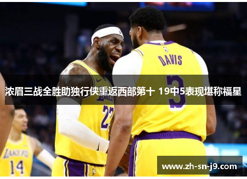 浓眉三战全胜助独行侠重返西部第十 19中5表现堪称福星 浓眉三战全胜助独行侠重返西部第十 19中5表现堪称福星