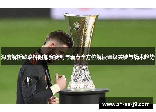 深度解析欧联杯附加赛赛制与看点全方位解读晋级关键与战术趋势 深度解析欧联杯附加赛赛制与看点全方位解读晋级关键与战术趋势