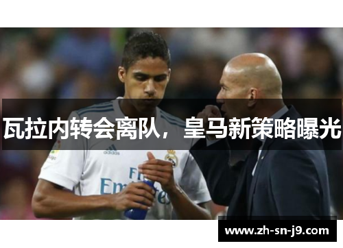 瓦拉内转会离队，皇马新策略曝光