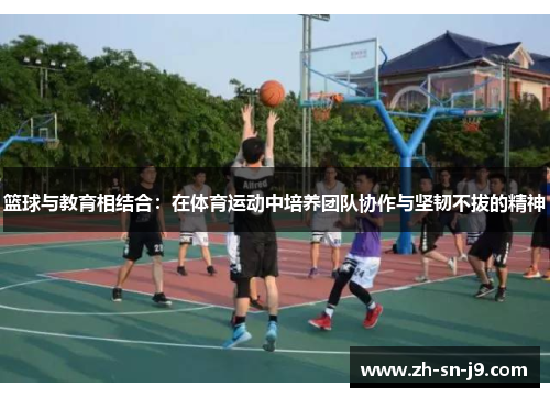 篮球与教育相结合：在体育运动中培养团队协作与坚韧不拔的精神