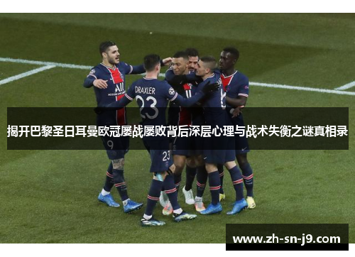 揭开巴黎圣日耳曼欧冠屡战屡败背后深层心理与战术失衡之谜真相录