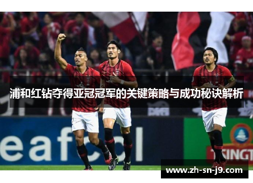 浦和红钻夺得亚冠冠军的关键策略与成功秘诀解析 浦和红钻夺得亚冠冠军的关键策略与成功秘诀解析