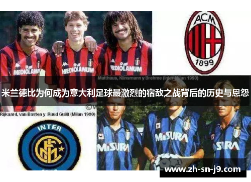 米兰德比为何成为意大利足球最激烈的宿敌之战背后的历史与恩怨 米兰德比为何成为意大利足球最激烈的宿敌之战背后的历史与恩怨