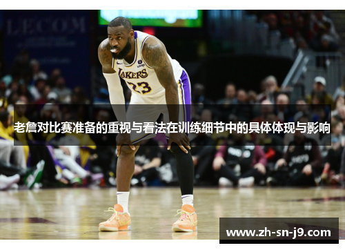 老詹对比赛准备的重视与看法在训练细节中的具体体现与影响 老詹对比赛准备的重视与看法在训练细节中的具体体现与影响