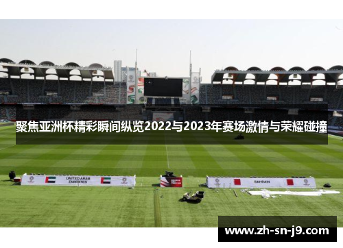 聚焦亚洲杯精彩瞬间纵览2022与2023年赛场激情与荣耀碰撞
