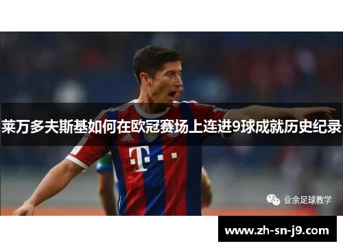 莱万多夫斯基如何在欧冠赛场上连进9球成就历史纪录 莱万多夫斯基如何在欧冠赛场上连进9球成就历史纪录