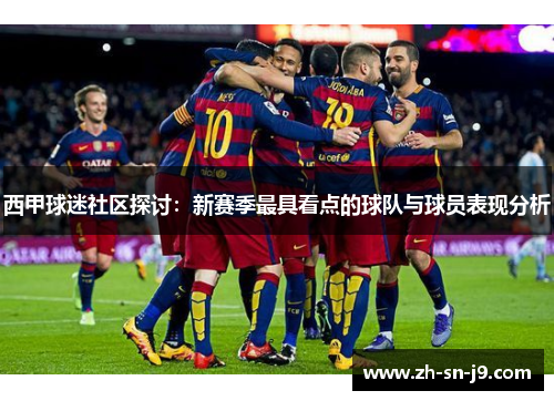 西甲球迷社区探讨：新赛季最具看点的球队与球员表现分析