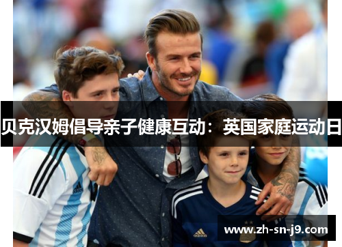 贝克汉姆倡导亲子健康互动:英国家庭运动日 贝克汉姆倡导亲子健康互动:英国家庭运动日