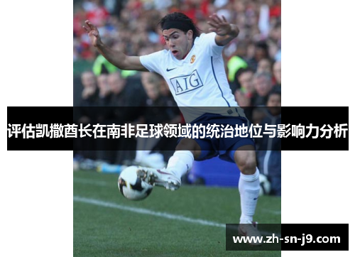 评估凯撒酋长在南非足球领域的统治地位与影响力分析