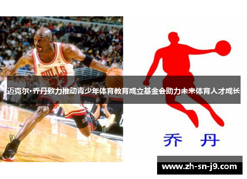 迈克尔·乔丹致力推动青少年体育教育成立基金会助力未来体育人才成长