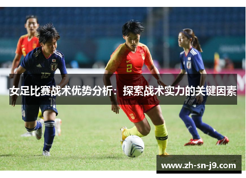女足比赛战术优势分析:探索战术实力的关键因素 女足比赛战术优势分析:探索战术实力的关键因素