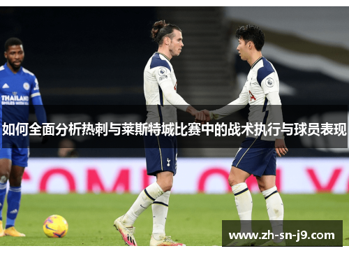 如何全面分析热刺与莱斯特城比赛中的战术执行与球员表现