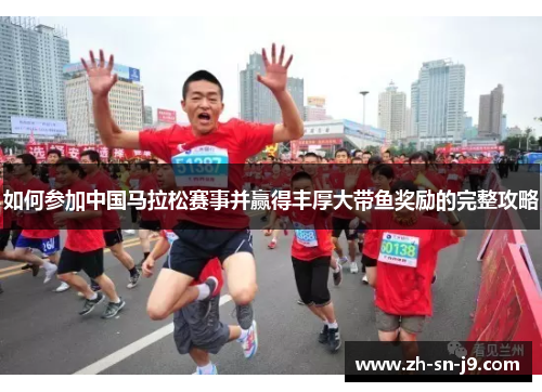 如何参加中国马拉松赛事并赢得丰厚大带鱼奖励的完整攻略