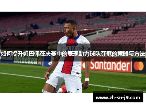 如何提升姆巴佩在决赛中的表现助力球队夺冠的策略与方法