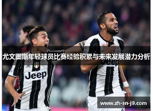 尤文图斯年轻球员比赛经验积累与未来发展潜力分析