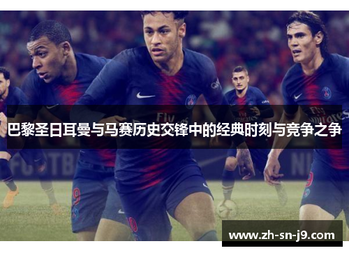 巴黎圣日耳曼与马赛历史交锋中的经典时刻与竞争之争 巴黎圣日耳曼与马赛历史交锋中的经典时刻与竞争之争