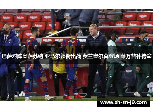 巴萨对阵奥萨苏纳 亚马尔领衔出战 费兰奥尔莫登场 莱万替补待命 巴萨对阵奥萨苏纳 亚马尔领衔出战 费兰奥尔莫登场 莱万替补待命