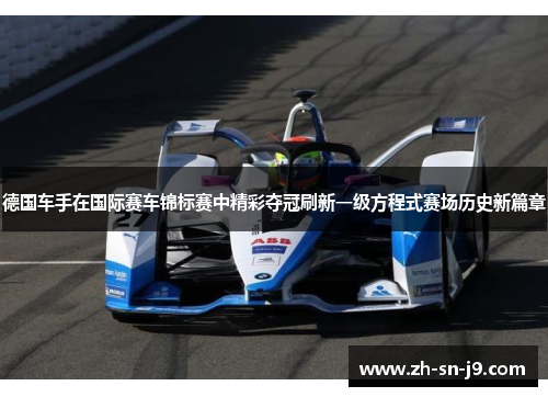 德国车手在国际赛车锦标赛中精彩夺冠刷新一级方程式赛场历史新篇章 德国车手在国际赛车锦标赛中精彩夺冠刷新一级方程式赛场历史新篇章