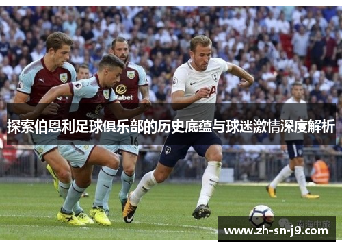 探索伯恩利足球俱乐部的历史底蕴与球迷激情深度解析 探索伯恩利足球俱乐部的历史底蕴与球迷激情深度解析