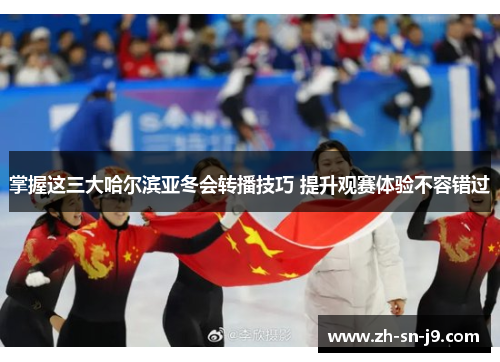 掌握这三大哈尔滨亚冬会转播技巧 提升观赛体验不容错过 掌握这三大哈尔滨亚冬会转播技巧 提升观赛体验不容错过