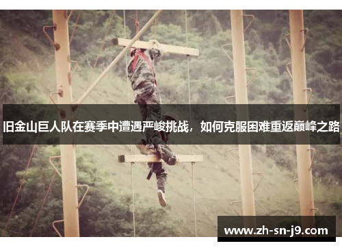旧金山巨人队在赛季中遭遇严峻挑战，如何克服困难重返巅峰之路