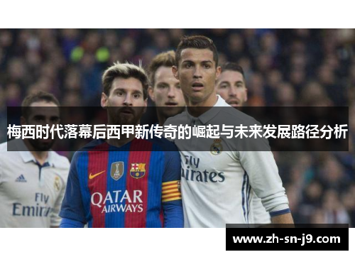 梅西时代落幕后西甲新传奇的崛起与未来发展路径分析