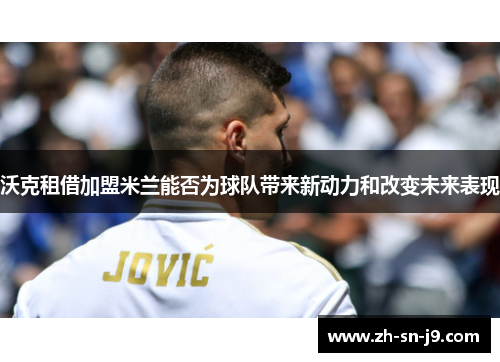 沃克租借加盟米兰能否为球队带来新动力和改变未来表现