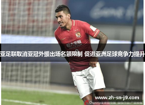 亚足联取消亚冠外援出场名额限制 促进亚洲足球竞争力提升