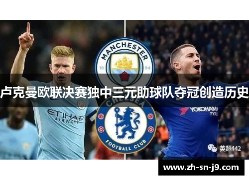 卢克曼欧联决赛独中三元助球队夺冠创造历史