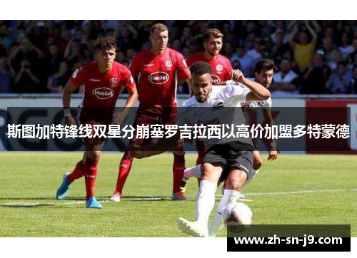 斯图加特锋线双星分崩塞罗吉拉西以高价加盟多特蒙德