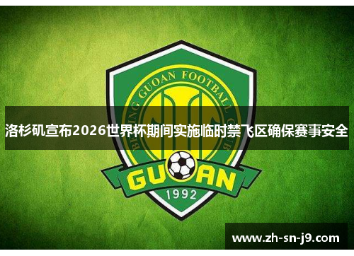洛杉矶宣布2026世界杯期间实施临时禁飞区确保赛事安全