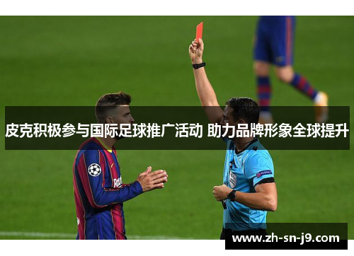 皮克积极参与国际足球推广活动 助力品牌形象全球提升