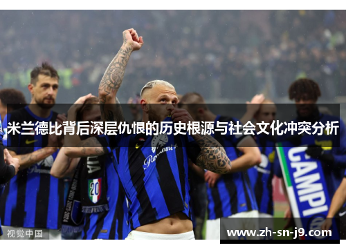 米兰德比背后深层仇恨的历史根源与社会文化冲突分析