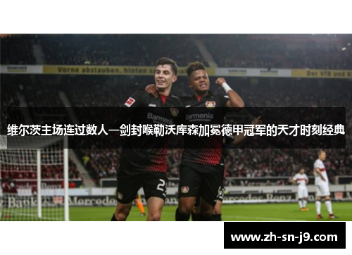 维尔茨主场连过数人一剑封喉勒沃库森加冕德甲冠军的天才时刻经典