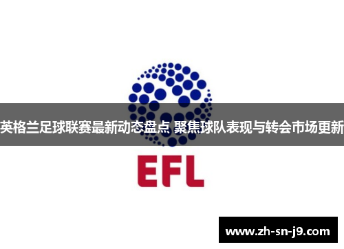 英格兰足球联赛最新动态盘点 聚焦球队表现与转会市场更新