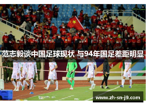 范志毅谈中国足球现状 与94年国足差距明显