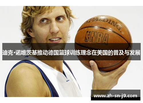迪克·诺维茨基推动德国篮球训练理念在美国的普及与发展 迪克·诺维茨基推动德国篮球训练理念在美国的普及与发展