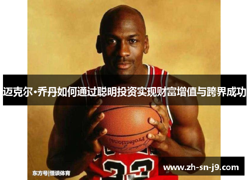 迈克尔·乔丹如何通过聪明投资实现财富增值与跨界成功 迈克尔·乔丹如何通过聪明投资实现财富增值与跨界成功