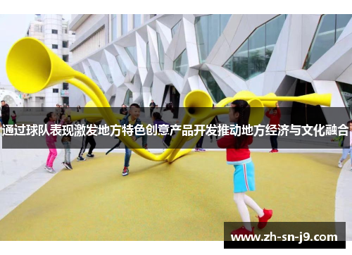通过球队表现激发地方特色创意产品开发推动地方经济与文化融合